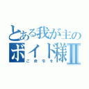 とある我が主のボイド様Ⅱ（ご命令を）