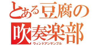 とある豆腐の吹奏楽部（ウィンドアンサンブル）