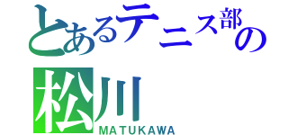 とあるテニス部の松川（ＭＡＴＵＫＡＷＡ ）