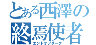 とある西澤の終焉使者（エンドオブダーク）