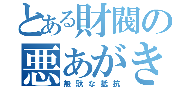 とある財閥の悪あがき（無駄な抵抗）