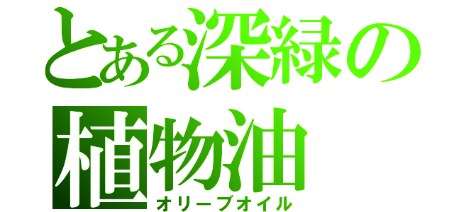 とある深緑の植物油（オリーブオイル）