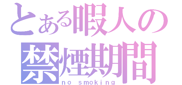 とある暇人の禁煙期間（ｎｏ ｓｍｏｋｉｎｇ）