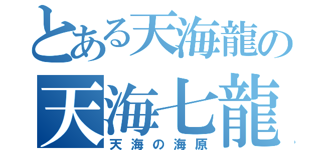 とある天海龍の天海七龍鳳波（天海の海原）