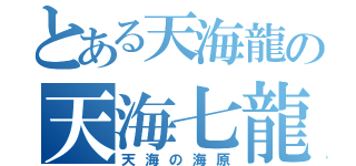 とある天海龍の天海七龍鳳波（天海の海原）