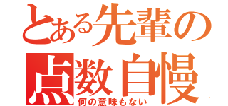 とある先輩の点数自慢（何の意味もない）