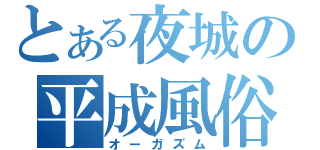 とある夜城の平成風俗（オーガズム）