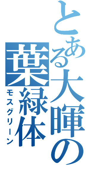 とある大暉の葉緑体（モスグリーン）