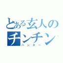 とある玄人のチンチン（ハンター）