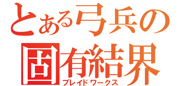 とある弓兵の固有結界（ブレイドワークス）