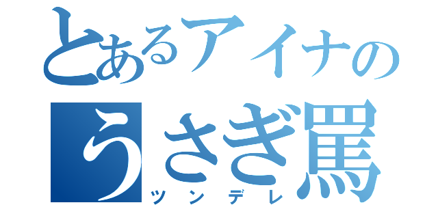 とあるアイナのうさぎ罵倒！！！（ツンデレ）