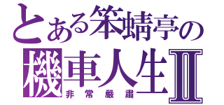 とある笨蜻亭の機車人生Ⅱ（非常嚴肅）