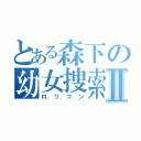 とある森下の幼女捜索Ⅱ（ロ．リ．コ．ン）