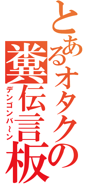 とあるオタクの糞伝言板（デンゴンバ～ン）