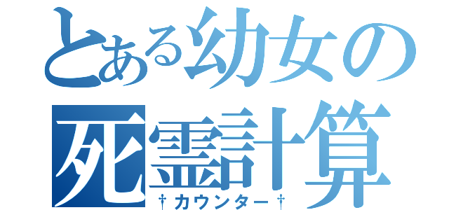 とある幼女の死霊計算（†カウンター†）