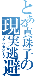 とある真珠子の現実逃避（リアルエスケープ）