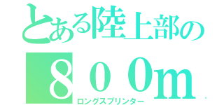 とある陸上部の８００ｍ（ロングスプリンター）