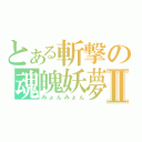 とある斬撃の魂魄妖夢Ⅱ（みょんみょん）