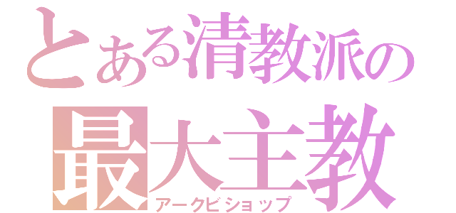 とある清教派の最大主教（アークビショップ）