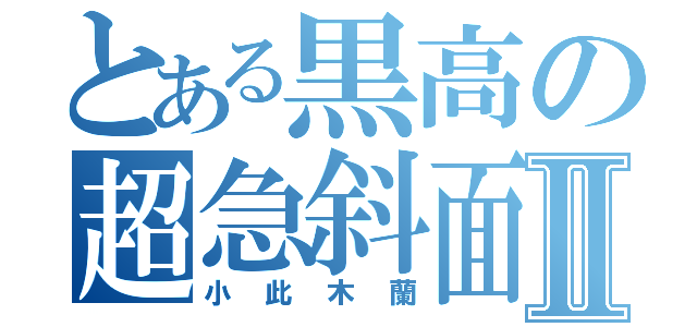 とある黒高の超急斜面Ⅱ（小此木蘭）