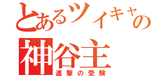 とあるツイキャス＆ニコ生の神谷主（進撃の受験）