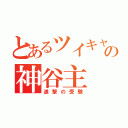 とあるツイキャス＆ニコ生の神谷主（進撃の受験）