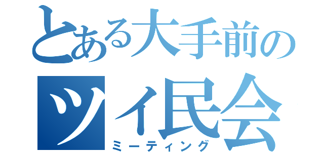 とある大手前のツイ民会合（ミーティング）