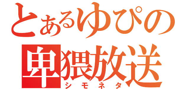 とあるゆぴの卑猥放送（シモネタ）