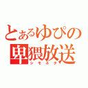 とあるゆぴの卑猥放送（シモネタ）