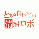 とある自律思考型の清掃ロボット（）