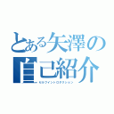 とある矢澤の自己紹介（セルフイントロダクション）