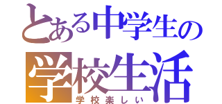 とある中学生の学校生活（学校楽しい）