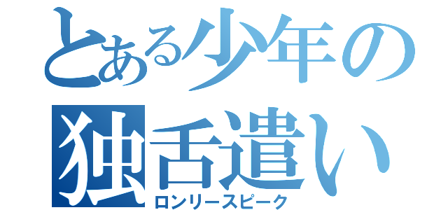 とある少年の独舌遣い（ロンリースピーク）