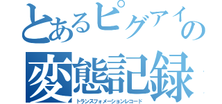 とあるピグアイドルの変態記録（トランスフォメーションレコード）