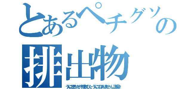 とあるペチグソマルの排出物（うんこと思ったか？残念でした。うんこではありませ〜ん。正解は〜）