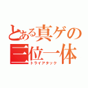 とある真ゲの三位一体（トライアタック）