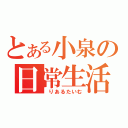 とある小泉の日常生活（　りあるたいむ）