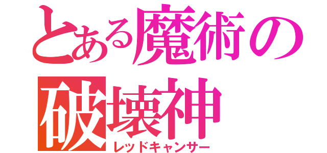 とある魔術の破壊神（レッドキャンサー）