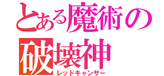 とある魔術の破壊神（レッドキャンサー）