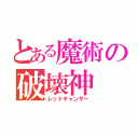 とある魔術の破壊神（レッドキャンサー）