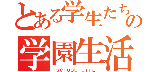 とある学生たちの学園生活（―ＳＣＨＯＯＬ ＬＩＦＥ―）