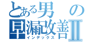 とある男の早漏改善Ⅱ（インデックス）