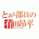 とある部員の有田昂平（ネッケツヤロー）