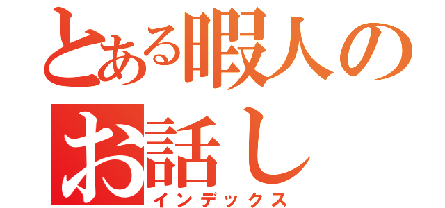 とある暇人のお話し（インデックス）