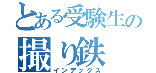 とある受験生の撮り鉄（インデックス）