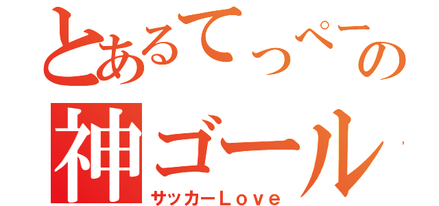 とあるてっぺーの神ゴール（サッカーＬｏｖｅ）