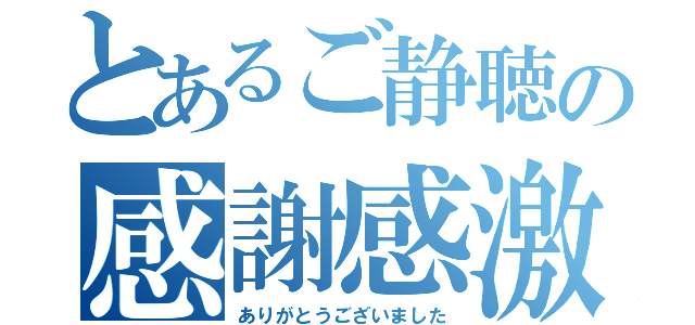 とあるご静聴の感謝感激（ありがとうございました）