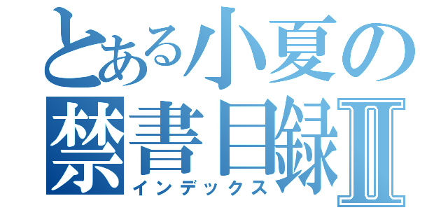 とある小夏の禁書目録Ⅱ（インデックス）