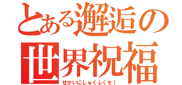 とある邂逅の世界祝福（せかいにしゅくふくを！）