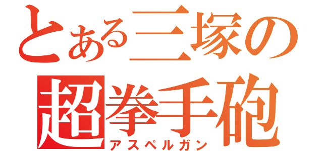 とある三塚の超拳手砲（アスペルガン）